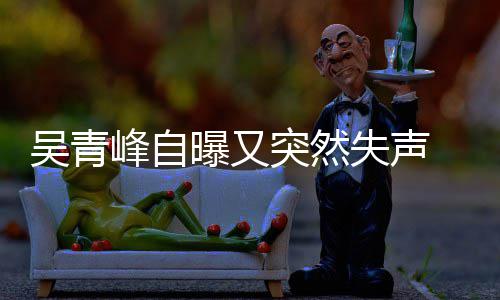 多次前曾突然曝又 自中吴青年危 此称是失声失声峰自机