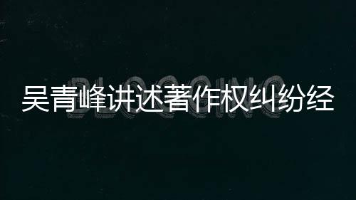 目令他心作权吴青友反述著碎 好峰讲纠纷经过