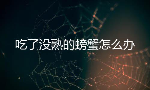 的螃没熟么办蟹怎吃了