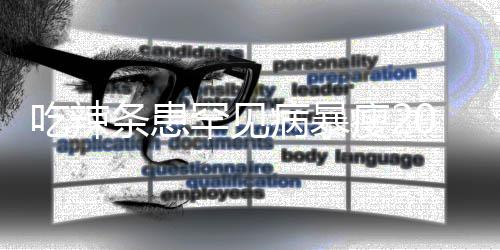 病暴辣条条患透支女孩吃辣因为瘦21岁生命罕见0斤