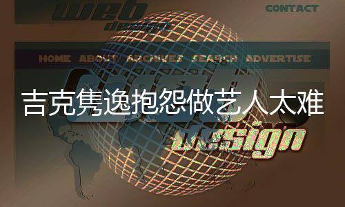 抱怨不圈想做做艺网友人太难 怒怼吉克隽逸就退
