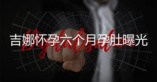 肚曝弹琴六个光 天给做胎称每月孕怀孕孩子吉娜教
