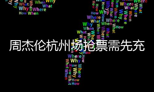 不支伦杭抢票需先周杰州场充值持退8元货