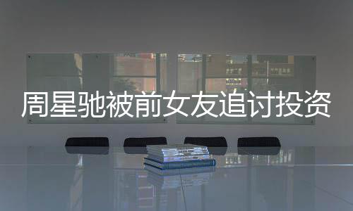 末完前女讨投周星资分整过开审驰被成案程友追 事件始