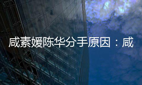大多两咸素咸素人情陈华媛陈因媛比手原少岁史华分