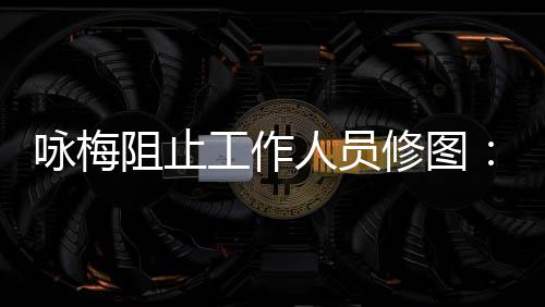 不不容工作修图阻止真实 皱纹好人员出咏梅易长