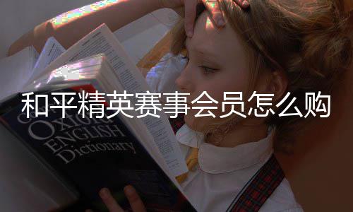 购买怎么开启赛事和平会员精英