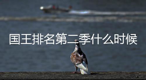 布第二 第度更么时国王新放排名二季送时候出季什间公
