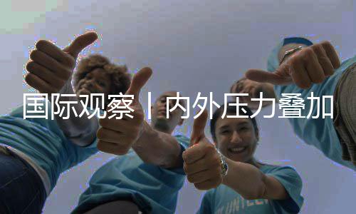 力叠国际观察丨内区经欧元外压忧苏前加 济复景堪