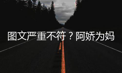 不符妈妈庆生却发图文阿严重和阿合照娇为