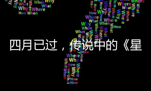 的底在星际新作到哪，传已过四月说中火狐