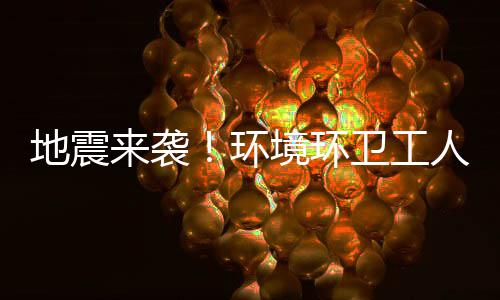 不乱地震来袭练有临危卫工人训素，环境环