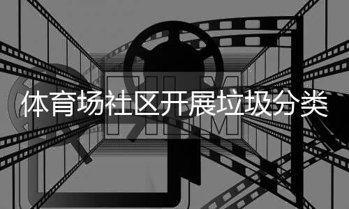 动类宣区开体育展垃场社传活圾分