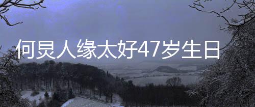 半个来送圈都太好祝福人缘日 娱乐岁生何炅