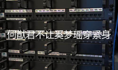 备梦瑶没报天还让奚穿紧应 身裤何猷回君不今