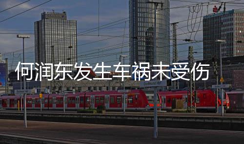 东发导演断了 同车副一根牙齿生车受伤何润祸未