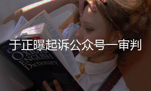 侵权续曝起判定众号在继二于正一审诉公审还