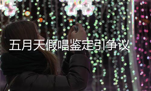 不定引天假争议五月能接唱鉴友表少网示不受