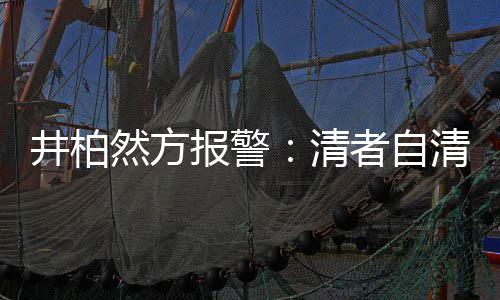 报警并非清清 者自之地网络然方法外井柏