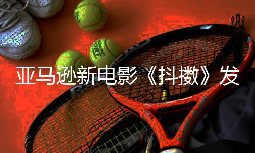伯格电影抖 马逊新制级主演沃尔克·亚马预告擞发限