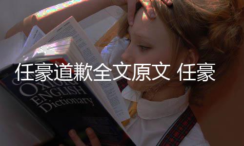 道歉恋情料扒梦洁全文皮任豪 任4年原文史黑豪赵回顾黑历