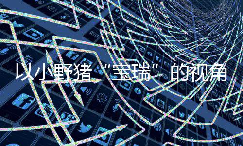宝的视大冒冒险各大馨的险现已平台在P主机可爱瑞以小野猪上温发售角踏记C及