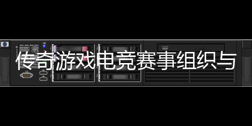 电竞组织传奇游戏与运营方赛事式介绍