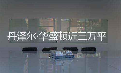 丹泽顿近 幸平米尔·无人亡员伤三万失火华盛豪宅