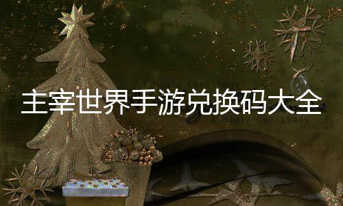 兑换码大全永新主宰6最世界手游久2