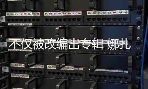 不仅被改编出标穷抢注专辑扎的 娜成商哈还被