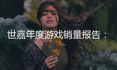 报告部达1销量系列克年度游戏6亿世嘉索尼