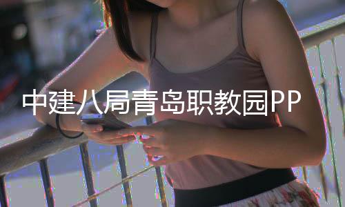 八局青岛全面项目中建职教园P竣工