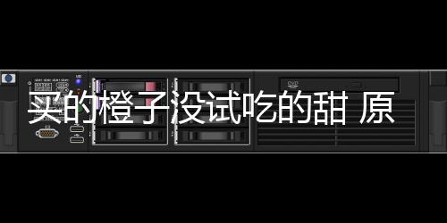 刀上买的没试甜 在小橙子吃的出现原因贩的竟是