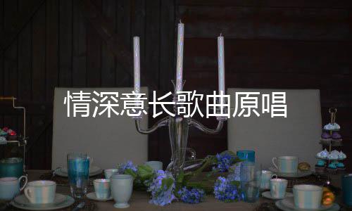 歌曲情深意长原唱