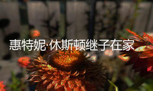 顿继离世休斯子在妮· 年8岁惠特家中仅2