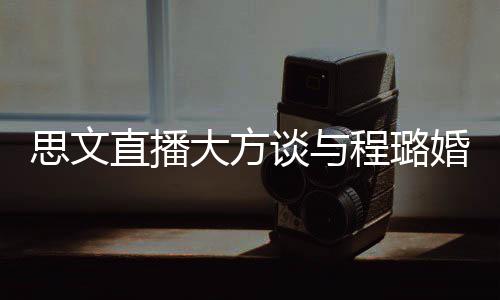 并没大方谈与直播只程璐思文是结束了失败婚姻
