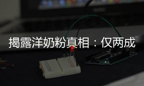 相品进装成口成原洋奶粉真揭露仅两