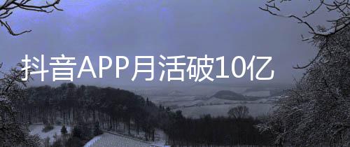 抖音每人每天小时平均P月亿以上刷1活破
