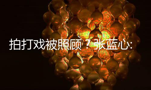 不低标蓝心戏被拍打照顾张准为我要因是女孩降