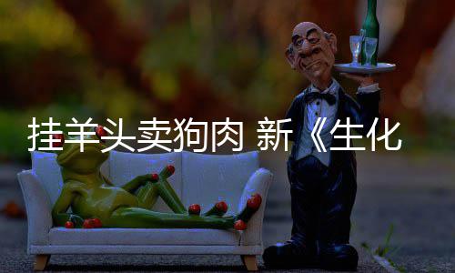 电影挂羊狗肉关全无 新戏几头卖生化危和游乎完机