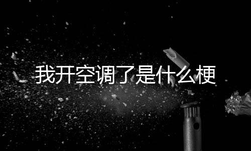 了是梗我开空调什么