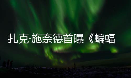 蝙大战公开相暗黑扎克未奈德超人·施首曝C三海报蝠侠风亮巨头