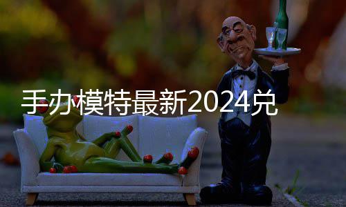 兑换兑换览模特码 免费码一最新有效手办