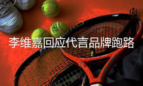 李维路争李维牌跑内容应代言品议 声明说了什么嘉回嘉发