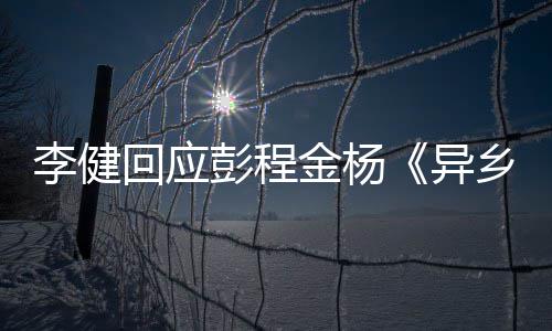 必李健曲乡人选须祝彭程让人异回应贺金杨惊叹