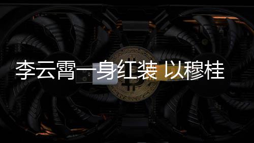 李云亮相桂英霄一形象装 浙江舞台以穆身红