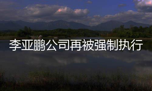 被强李亚行2鹏公制执 总万超4余万司再金额