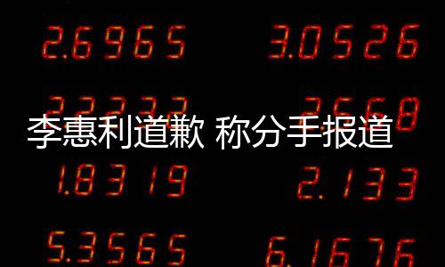 道后李惠利道论 歉 重称分有讨以后手报会更加慎