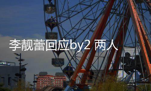 李靓蕾回 两 各自晒人再斥对应b视频互怼谎方撒