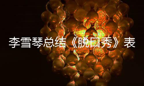 表现多夸李雪琴总秀脱口太之有愧结奖受